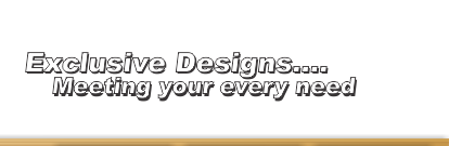 Exclusive Designs...Meeting Your Every Need